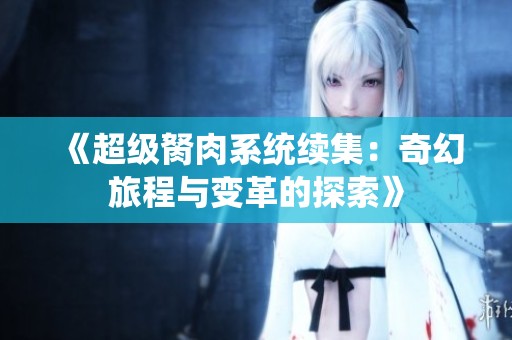 《超级胬肉系统续集：奇幻旅程与变革的探索》