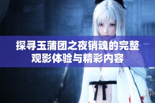 探寻玉蒲团之夜销魂的完整观影体验与精彩内容