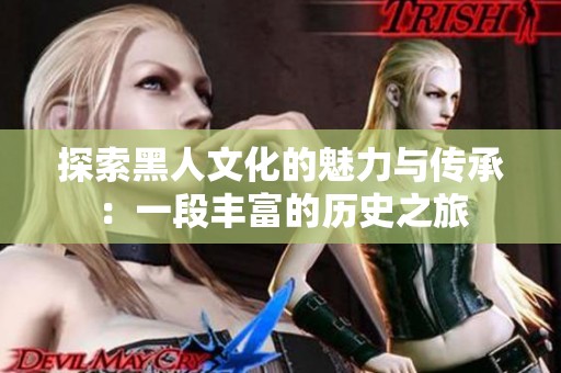 探索黑人文化的魅力与传承：一段丰富的历史之旅