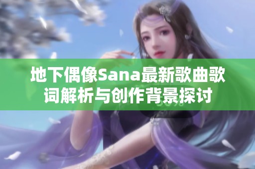 地下偶像Sana最新歌曲歌词解析与创作背景探讨