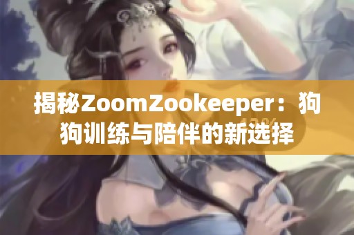 揭秘ZoomZookeeper：狗狗训练与陪伴的新选择