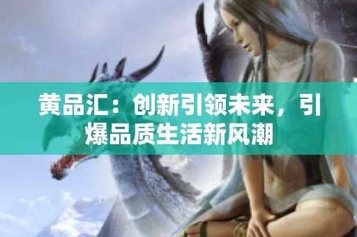 黄品汇：创新引领未来，引爆品质生活新风潮
