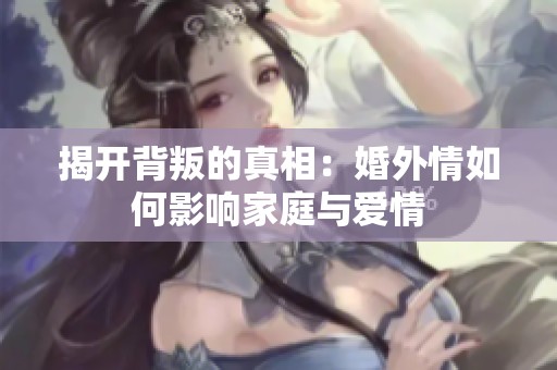 揭开背叛的真相：婚外情如何影响家庭与爱情