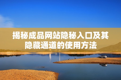 揭秘成品网站隐秘入口及其隐藏通道的使用方法