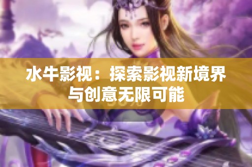水牛影视：探索影视新境界与创意无限可能