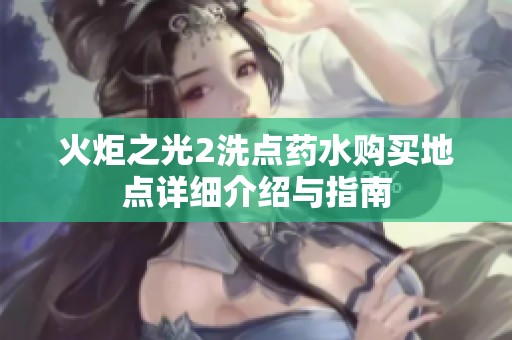 火炬之光2洗点药水购买地点详细介绍与指南