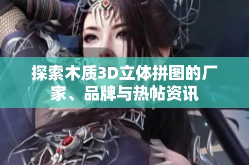 探索木质3D立体拼图的厂家、品牌与热帖资讯