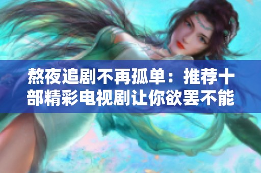 熬夜追剧不再孤单：推荐十部精彩电视剧让你欲罢不能