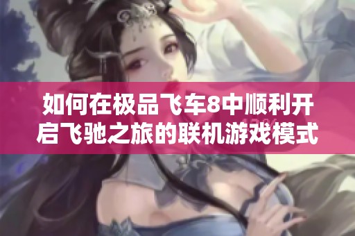 如何在极品飞车8中顺利开启飞驰之旅的联机游戏模式