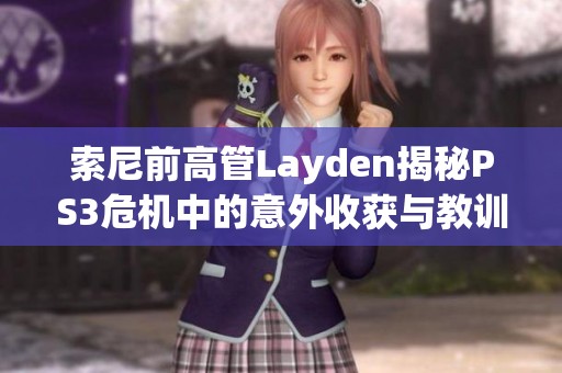 索尼前高管Layden揭秘PS3危机中的意外收获与教训分析