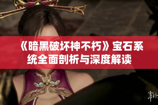 《暗黑破坏神不朽》宝石系统全面剖析与深度解读