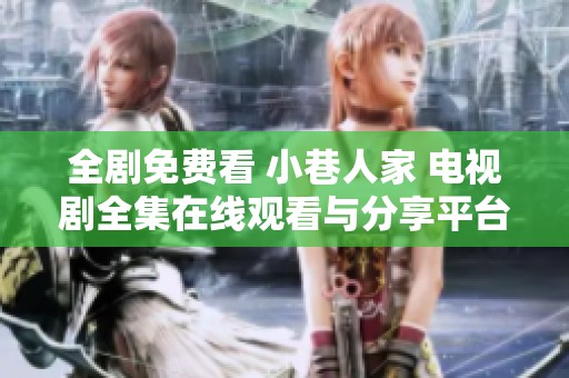 全剧免费看 小巷人家 电视剧全集在线观看与分享平台