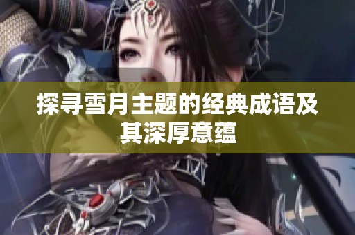 探寻雪月主题的经典成语及其深厚意蕴