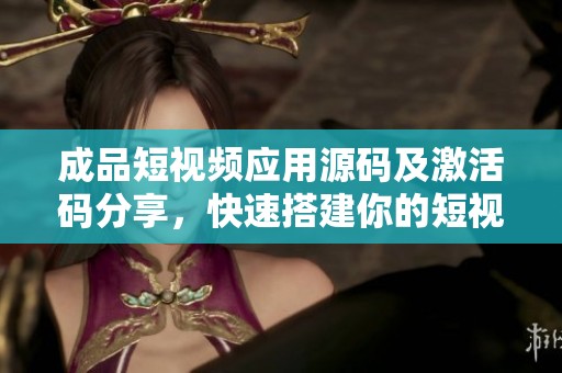 成品短视频应用源码及激活码分享，快速搭建你的短视频平台