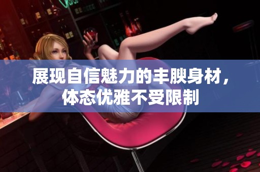 展现自信魅力的丰腴身材，体态优雅不受限制