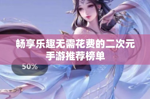 畅享乐趣无需花费的二次元手游推荐榜单