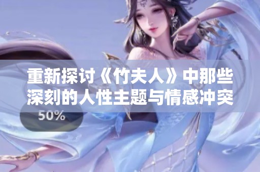 重新探讨《竹夫人》中那些深刻的人性主题与情感冲突