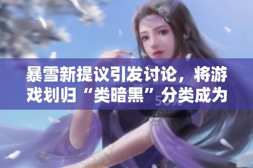 暴雪新提议引发讨论，将游戏划归“类暗黑”分类成为焦点