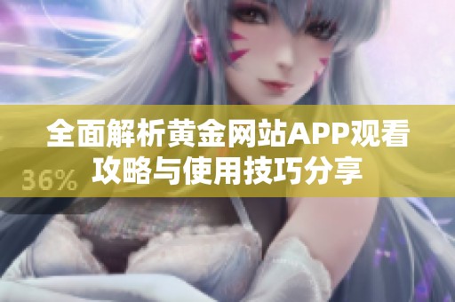 全面解析黄金网站APP观看攻略与使用技巧分享