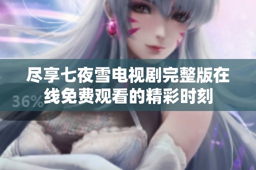 尽享七夜雪电视剧完整版在线免费观看的精彩时刻
