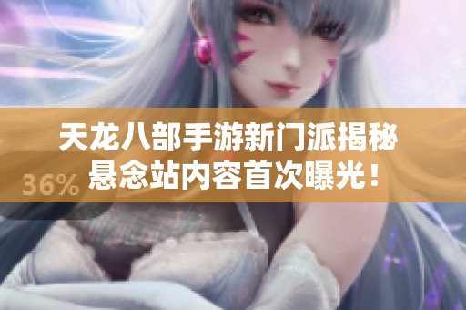 天龙八部手游新门派揭秘 悬念站内容首次曝光！