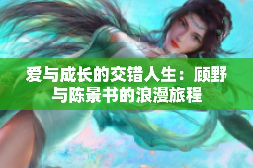 爱与成长的交错人生：顾野与陈景书的浪漫旅程