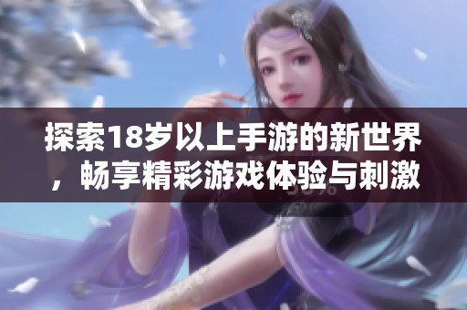 探索18岁以上手游的新世界，畅享精彩游戏体验与刺激玩法