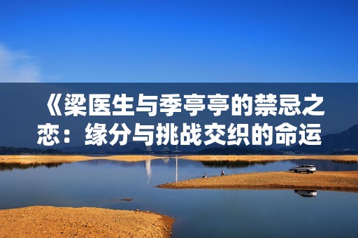 《梁医生与季亭亭的禁忌之恋：缘分与挑战交织的命运》
