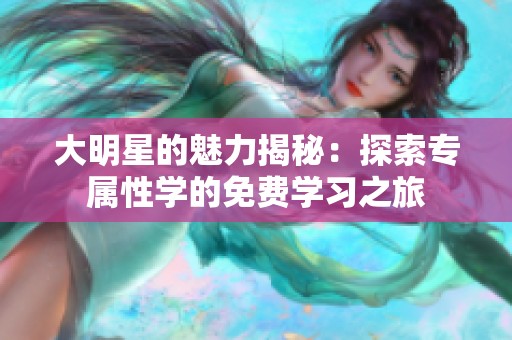 大明星的魅力揭秘：探索专属性学的免费学习之旅