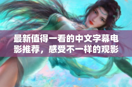 最新值得一看的中文字幕电影推荐，感受不一样的观影体验