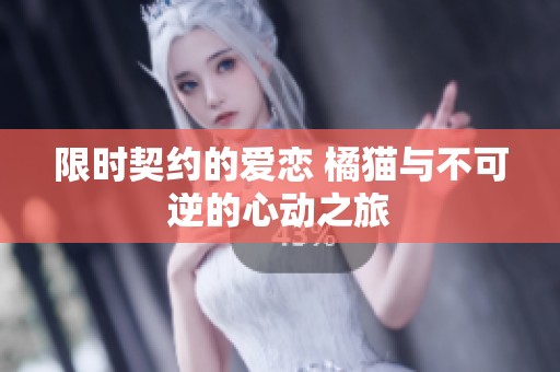 限时契约的爱恋 橘猫与不可逆的心动之旅