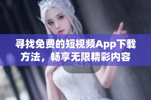 寻找免费的短视频App下载方法，畅享无限精彩内容