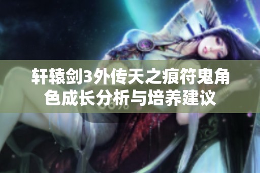 轩辕剑3外传天之痕符鬼角色成长分析与培养建议