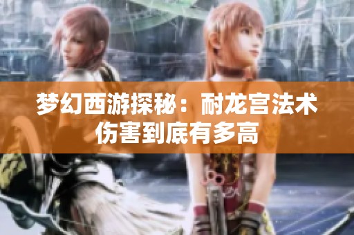 梦幻西游探秘：耐龙宫法术伤害到底有多高