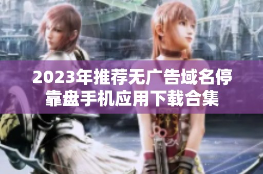 2023年推荐无广告域名停靠盘手机应用下载合集