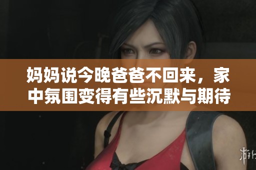 妈妈说今晚爸爸不回来，家中氛围变得有些沉默与期待