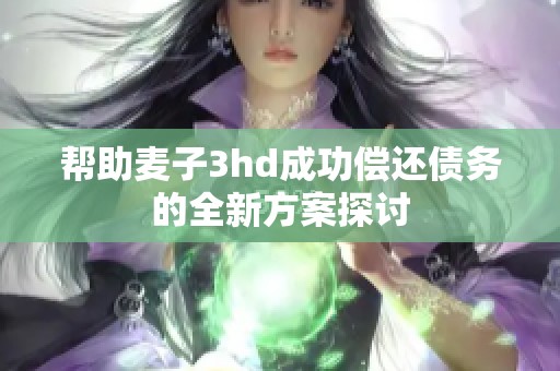 帮助麦子3hd成功偿还债务的全新方案探讨