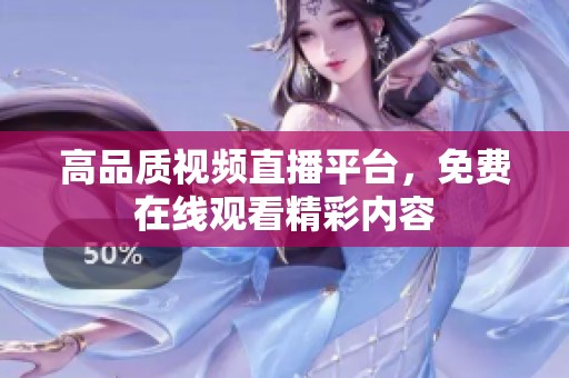 高品质视频直播平台，免费在线观看精彩内容