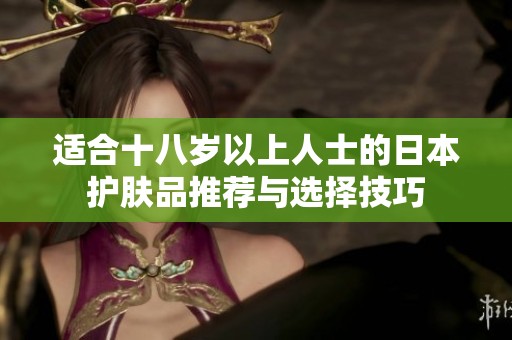 适合十八岁以上人士的日本护肤品推荐与选择技巧