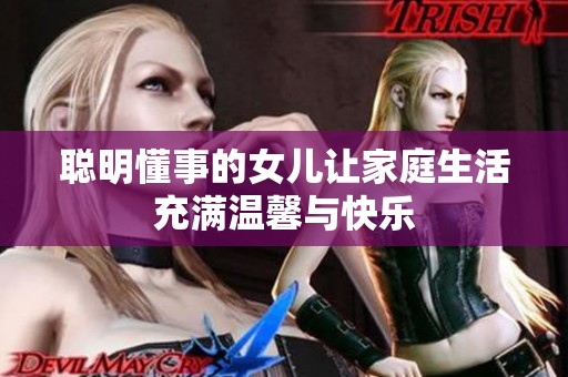 聪明懂事的女儿让家庭生活充满温馨与快乐