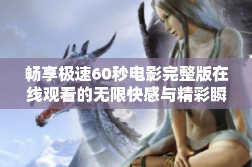 畅享极速60秒电影完整版在线观看的无限快感与精彩瞬间