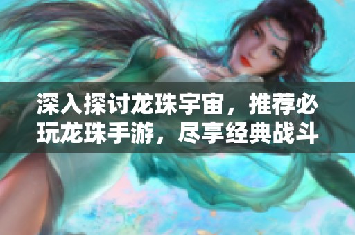 深入探讨龙珠宇宙，推荐必玩龙珠手游，尽享经典战斗魅力！