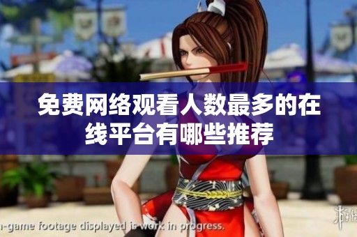 免费网络观看人数最多的在线平台有哪些推荐