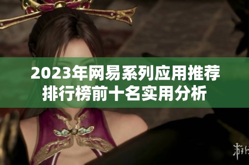 2023年网易系列应用推荐排行榜前十名实用分析