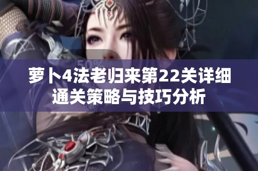 萝卜4法老归来第22关详细通关策略与技巧分析