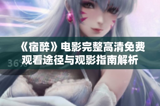 《宿醉》电影完整高清免费观看途径与观影指南解析