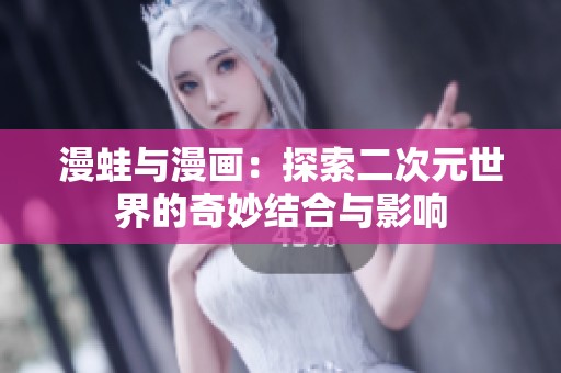 漫蛙与漫画：探索二次元世界的奇妙结合与影响