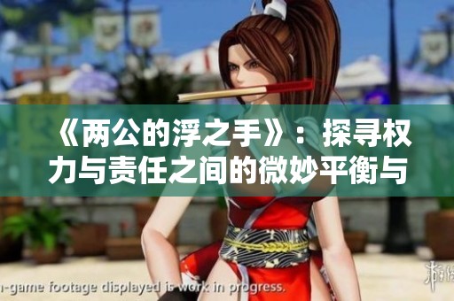 《两公的浮之手》：探寻权力与责任之间的微妙平衡与挑战