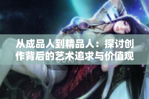 从成品人到精品人：探讨创作背后的艺术追求与价值观转变