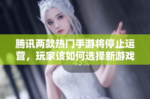 腾讯两款热门手游将停止运营，玩家该如何选择新游戏方向
